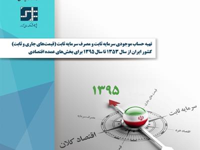تهیه حساب موجودی سرمایه ثابت و مصرف سرمایه ثابت (قیمت جاری و ثابت) کشور ایران از سال 1353 تا سال 1395 برای بخش‌های عمده اقتصادی